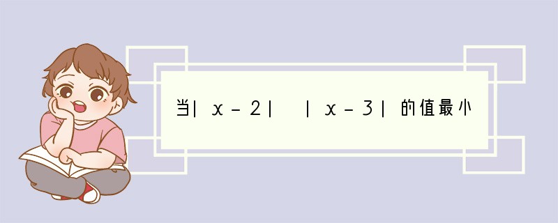 当|x-2| |x-3|的值最小时，|x-2| |x-3|-|x-1|的值最大是__